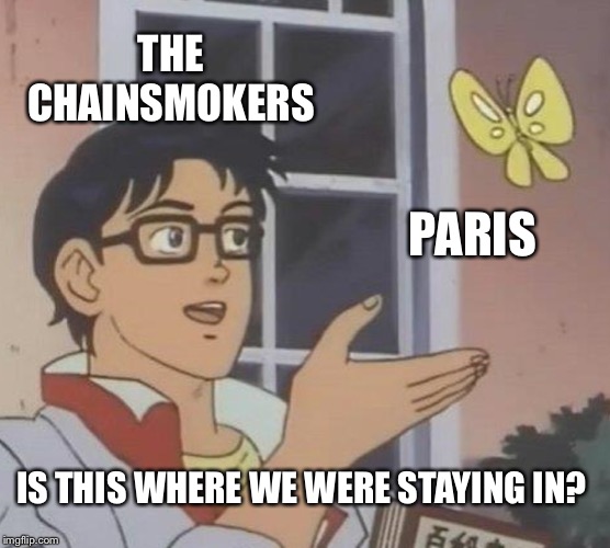 We were staying in Paris... | THE CHAINSMOKERS; PARIS; IS THIS WHERE WE WERE STAYING IN? | image tagged in memes,is this a pigeon,funny,paris | made w/ Imgflip meme maker