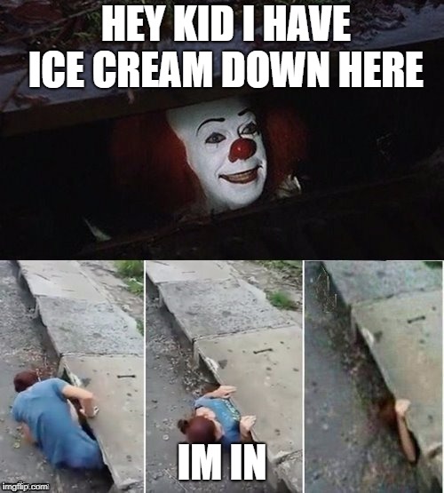 Pennywise | HEY KID I HAVE ICE CREAM DOWN HERE; IM IN | image tagged in pennywise | made w/ Imgflip meme maker