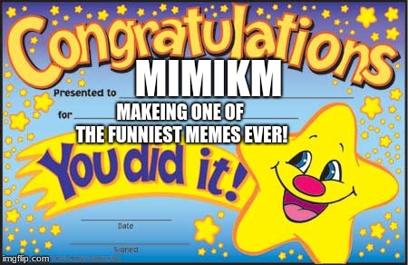 Happy Star Congratulations Meme | MIMIKM MAKEING ONE OF THE FUNNIEST MEMES EVER! | image tagged in memes,happy star congratulations | made w/ Imgflip meme maker