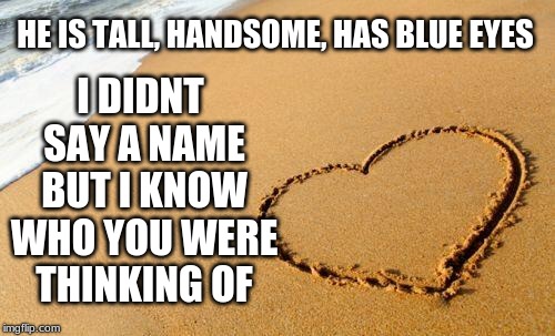 Beach Heart  | I DIDNT SAY A NAME BUT I KNOW WHO YOU WERE THINKING OF; HE IS TALL, HANDSOME, HAS BLUE EYES | image tagged in beach heart | made w/ Imgflip meme maker