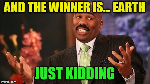 Steve Harvey Meme | AND THE WINNER IS... EARTH JUST KIDDING | image tagged in memes,steve harvey | made w/ Imgflip meme maker