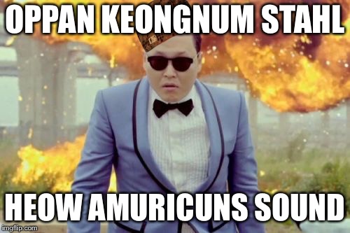 Gangnam Style PSY Meme | OPPAN KEONGNUM STAHL; HEOW AMURICUNS SOUND | image tagged in memes,gangnam style psy,scumbag | made w/ Imgflip meme maker
