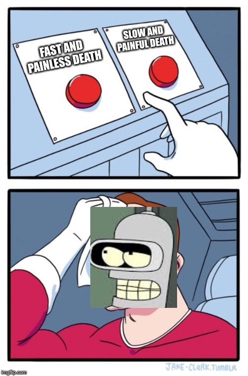 Two Buttons Meme | SLOW AND PAINFUL DEATH; FAST AND PAINLESS DEATH | image tagged in memes,two buttons | made w/ Imgflip meme maker