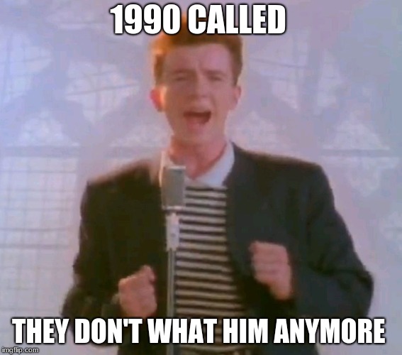 Never gonna give it up | 1990 CALLED; THEY DON'T WHAT HIM ANYMORE | image tagged in never gonna give it up | made w/ Imgflip meme maker