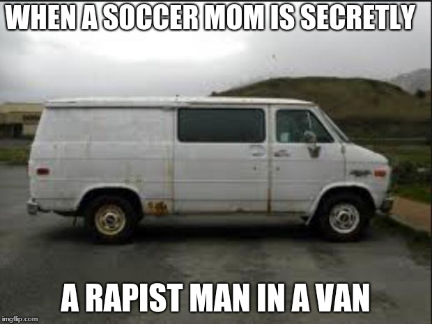 Creepy Van | WHEN A SOCCER MOM IS SECRETLY; A RAPIST MAN IN A VAN | image tagged in creepy van | made w/ Imgflip meme maker