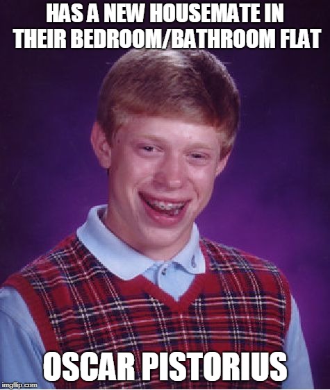 Killer Housemate - Inspired by the Family Guy Scene | HAS A NEW HOUSEMATE IN THEIR BEDROOM/BATHROOM FLAT; OSCAR PISTORIUS | image tagged in memes,bad luck brian,funny,oscar pistorius,killer,family guy | made w/ Imgflip meme maker