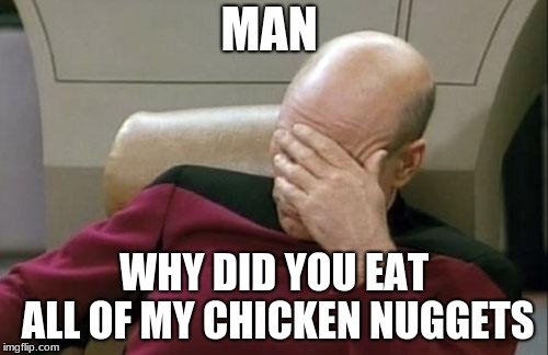 Captain Picard Facepalm Meme | MAN; WHY DID YOU EAT ALL OF MY CHICKEN NUGGETS | image tagged in memes,captain picard facepalm | made w/ Imgflip meme maker