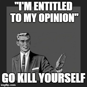Kill Yourself Guy Meme | "I'M ENTITLED TO MY OPINION"; GO KILL YOURSELF | image tagged in memes,kill yourself guy | made w/ Imgflip meme maker
