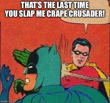 Robin Slaps Batman | THAT’S THE LAST TIME YOU SLAP ME CRAPE CRUSADER! | image tagged in robin slaps batman | made w/ Imgflip meme maker