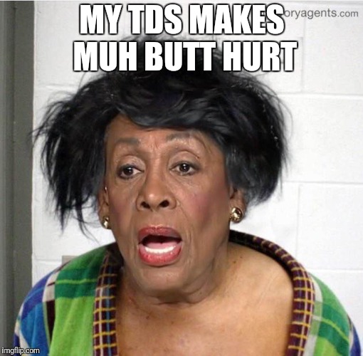 My mom | MY TDS MAKES MUH BUTT HURT | image tagged in my mom | made w/ Imgflip meme maker
