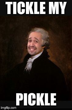 Ladies and Gentlemen. The real Alexander Hamilton | TICKLE MY; PICKLE | image tagged in ladies and gentlemen the real alexander hamilton | made w/ Imgflip meme maker