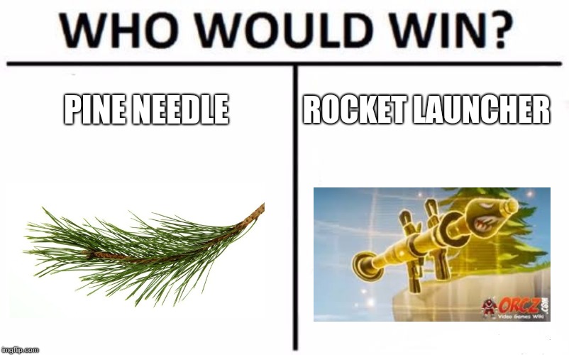 Who Would Win? | PINE NEEDLE; ROCKET LAUNCHER | image tagged in memes,who would win | made w/ Imgflip meme maker