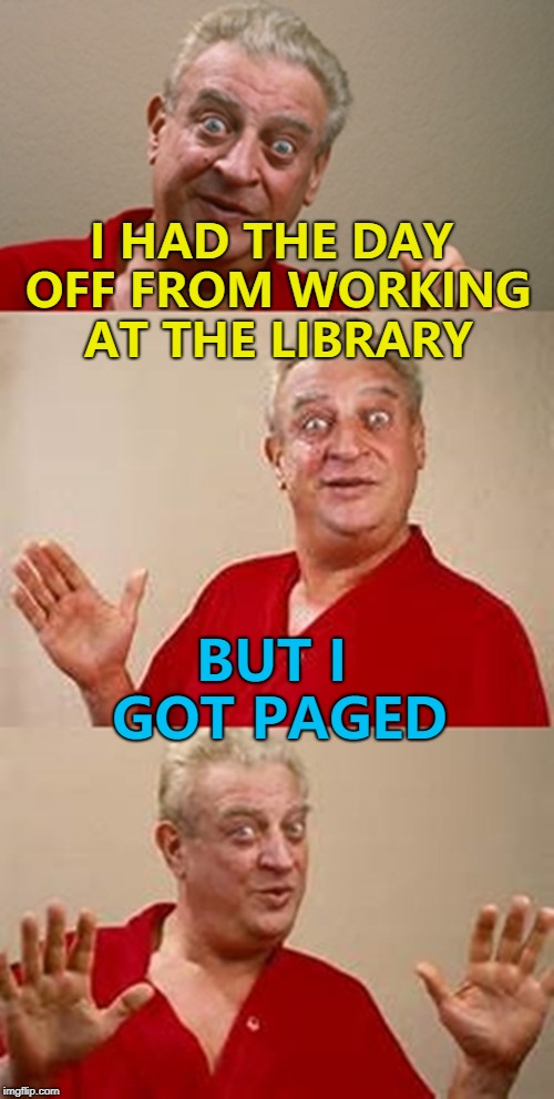 He has a pager - he's old school... :) | I HAD THE DAY OFF FROM WORKING AT THE LIBRARY; BUT I GOT PAGED | image tagged in bad pun dangerfield,memes,library,books,paged,technology | made w/ Imgflip meme maker