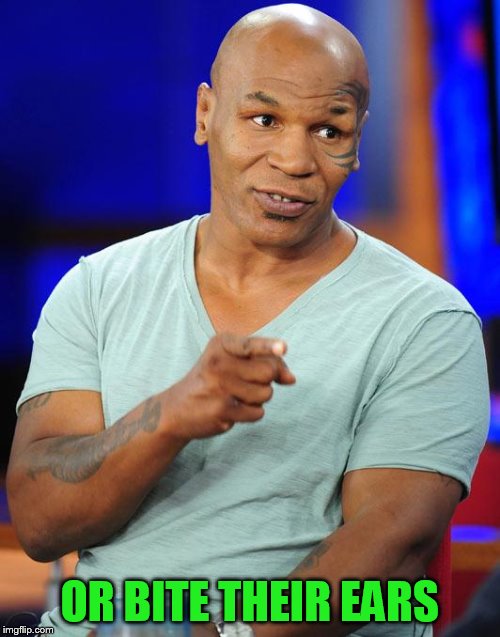 mike tyson | OR BITE THEIR EARS | image tagged in mike tyson | made w/ Imgflip meme maker