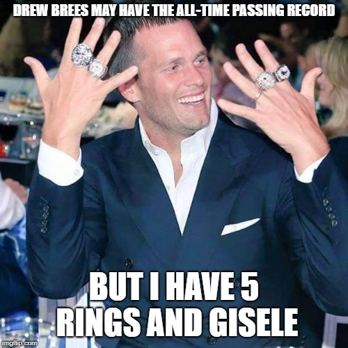 Douchebag moment | DREW BREES MAY HAVE THE ALL-TIME PASSING RECORD; BUT I HAVE 5 RINGS AND GISELE | image tagged in tom brady | made w/ Imgflip meme maker