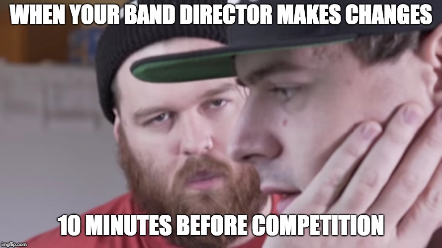 Distraught  | WHEN YOUR BAND DIRECTOR MAKES CHANGES; 10 MINUTES BEFORE COMPETITION | image tagged in band,what,wtf,you gotta kidding me | made w/ Imgflip meme maker