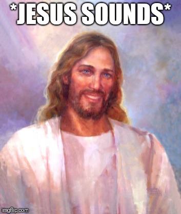 Smiling Jesus Meme | *JESUS SOUNDS* | image tagged in memes,smiling jesus | made w/ Imgflip meme maker