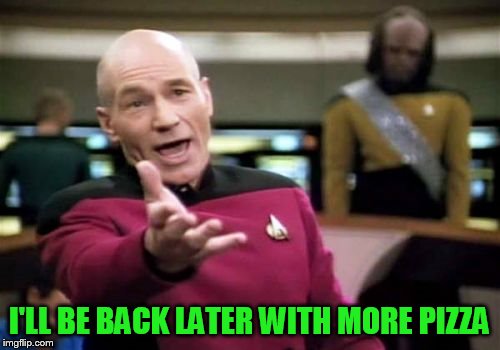 Picard Wtf Meme | I'LL BE BACK LATER WITH MORE PIZZA | image tagged in memes,picard wtf | made w/ Imgflip meme maker