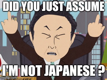 South Park Japanese | DID YOU JUST ASSUME I'M NOT JAPANESE ? | image tagged in south park japanese | made w/ Imgflip meme maker