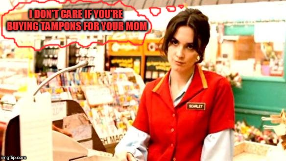 Cashier Meme | I DON'T CARE IF YOU'RE BUYING TAMPONS FOR YOUR MOM | image tagged in cashier meme | made w/ Imgflip meme maker