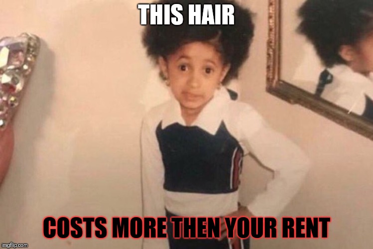 Young Cardi B | THIS HAIR; COSTS MORE THEN YOUR RENT | image tagged in memes,young cardi b | made w/ Imgflip meme maker