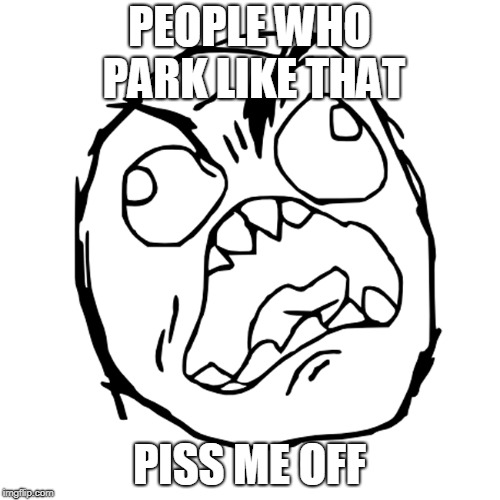 Rage Face | PEOPLE WHO PARK LIKE THAT PISS ME OFF | image tagged in rage face | made w/ Imgflip meme maker