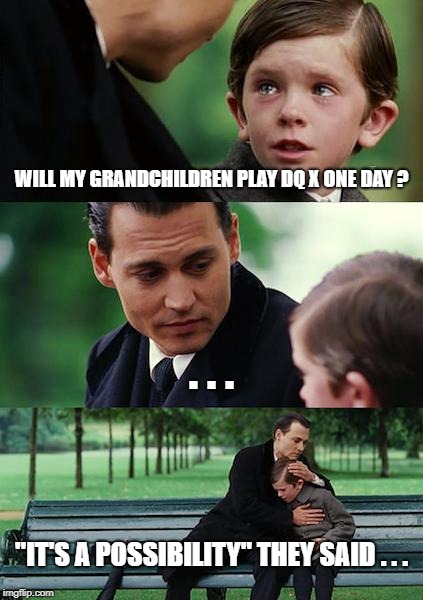 Finding Neverland Meme | WILL MY GRANDCHILDREN PLAY DQ X ONE DAY ? . . . "IT'S A POSSIBILITY" THEY SAID . . . | image tagged in memes,finding neverland | made w/ Imgflip meme maker