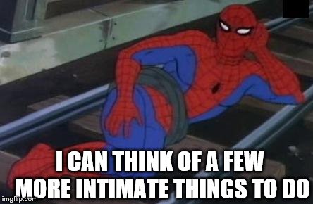 Sexy Railroad Spiderman Meme | I CAN THINK OF A FEW MORE INTIMATE THINGS TO DO | image tagged in memes,sexy railroad spiderman,spiderman | made w/ Imgflip meme maker