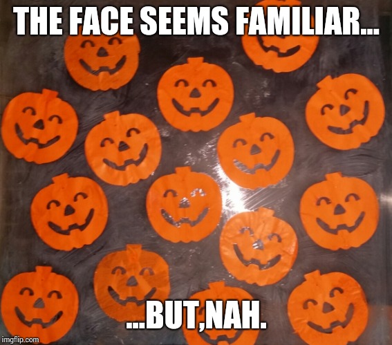 THE FACE SEEMS FAMILIAR... ...BUT,NAH. | image tagged in paper pumpkins | made w/ Imgflip meme maker