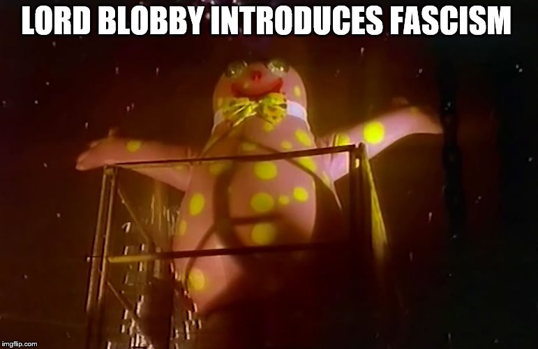 Lord Blobby | LORD BLOBBY INTRODUCES FASCISM | image tagged in fascism,fascist,fascists,mr blobby | made w/ Imgflip meme maker