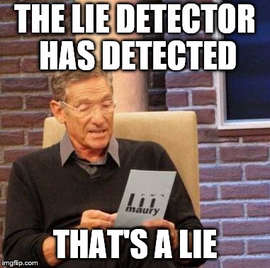 That's a lie  | THE LIE DETECTOR HAS DETECTED THAT'S A LIE | image tagged in that's a lie | made w/ Imgflip meme maker