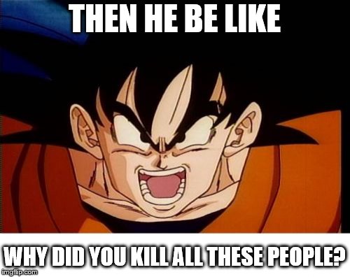 Crosseyed Goku Meme | THEN HE BE LIKE WHY DID YOU KILL ALL THESE PEOPLE? | image tagged in memes,crosseyed goku | made w/ Imgflip meme maker
