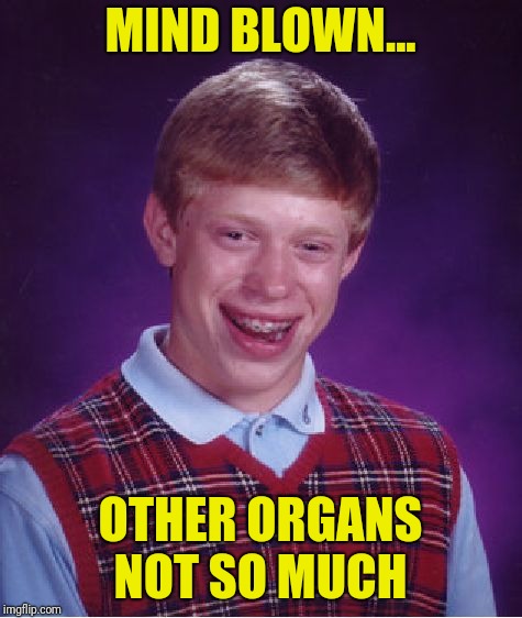 Bad Luck Brian Meme | MIND BLOWN... OTHER ORGANS NOT SO MUCH | image tagged in memes,bad luck brian | made w/ Imgflip meme maker