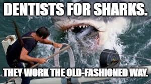Shark Dentistry. | DENTISTS FOR SHARKS. THEY WORK THE OLD-FASHIONED WAY. | image tagged in shark,jaws,dentist | made w/ Imgflip meme maker