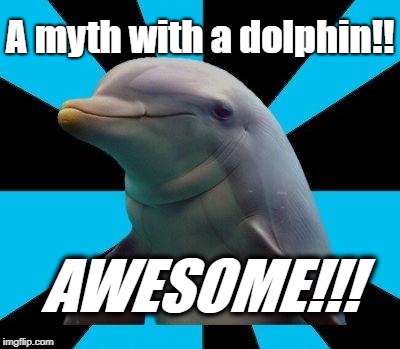 Dolphin | A myth with a dolphin!! AWESOME!!! | image tagged in dolphin | made w/ Imgflip meme maker