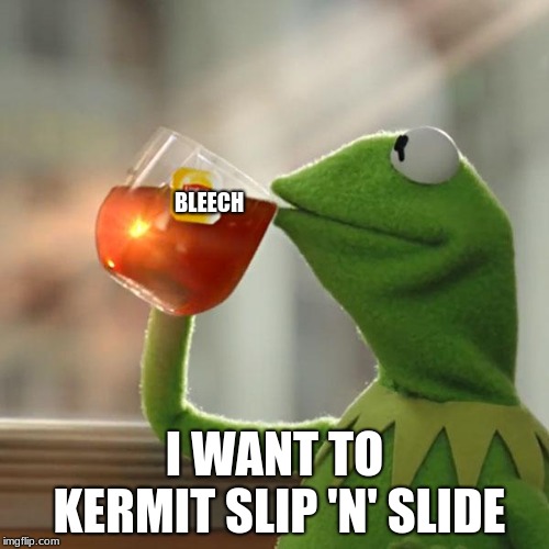But That's None Of My Business Meme | BLEECH; I WANT TO KERMIT SLIP 'N' SLIDE | image tagged in memes,but thats none of my business,kermit the frog | made w/ Imgflip meme maker