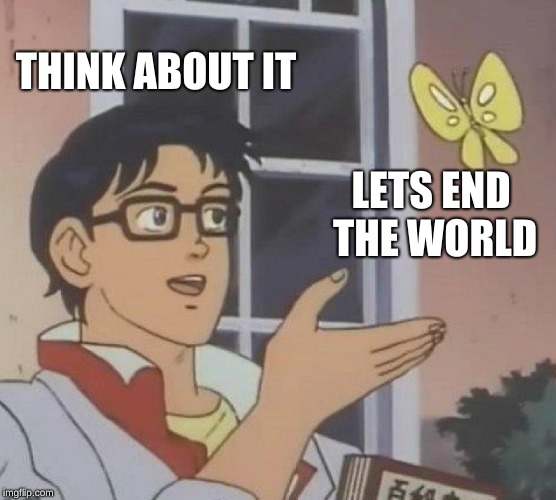 Is This A Pigeon Meme | THINK ABOUT IT; LETS END THE WORLD | image tagged in memes,is this a pigeon | made w/ Imgflip meme maker