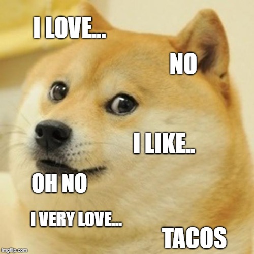 TACOS!!!!! | I LOVE... NO; I LIKE.. OH NO; I VERY LOVE... TACOS | image tagged in memes,doge,tacos are the answer | made w/ Imgflip meme maker