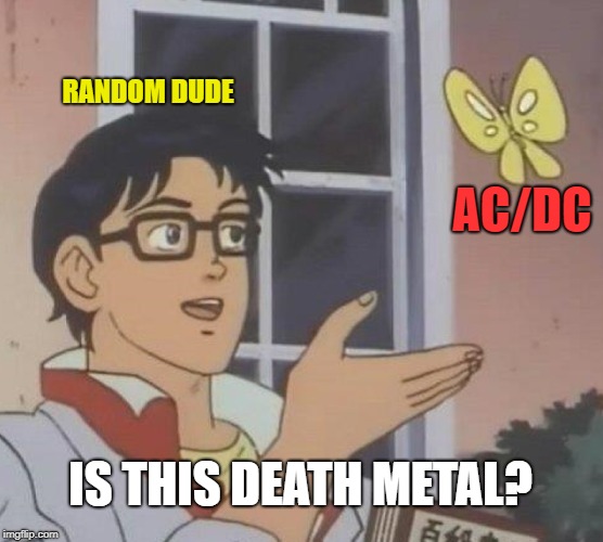 Is This A Pigeon | RANDOM DUDE; AC/DC; IS THIS DEATH METAL? | image tagged in memes,is this a pigeon | made w/ Imgflip meme maker