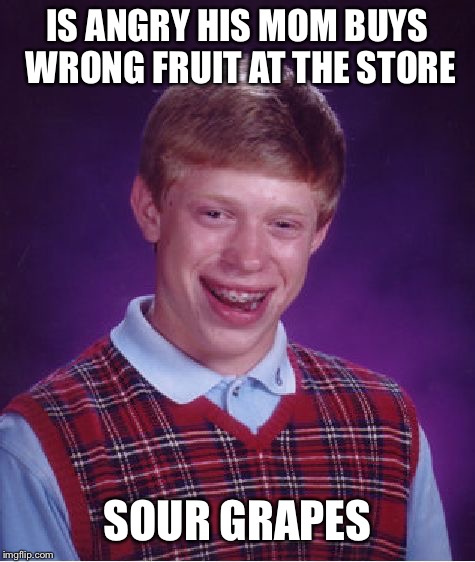 Bad Luck Brian | IS ANGRY HIS MOM BUYS WRONG FRUIT AT THE STORE; SOUR GRAPES | image tagged in memes,bad luck brian | made w/ Imgflip meme maker