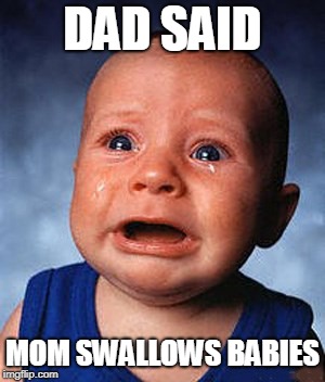 DAD SAID MOM SWALLOWS BABIES | made w/ Imgflip meme maker