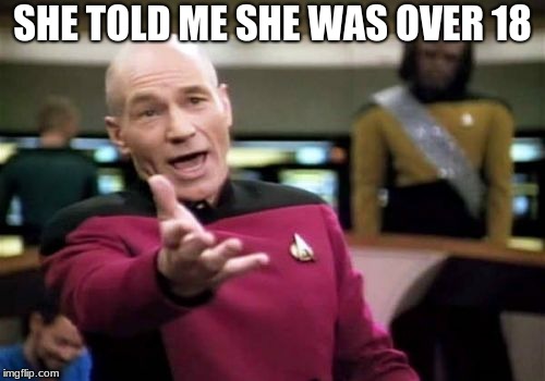 Picard Wtf | SHE TOLD ME SHE WAS OVER 18 | image tagged in memes,picard wtf | made w/ Imgflip meme maker