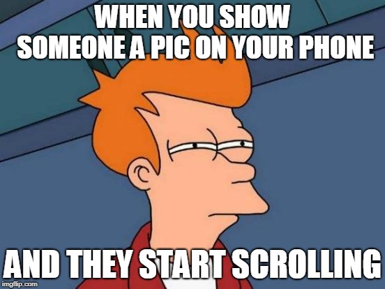 Futurama Fry Meme | WHEN YOU SHOW SOMEONE A PIC ON YOUR PHONE; AND THEY START SCROLLING | image tagged in memes,futurama fry | made w/ Imgflip meme maker