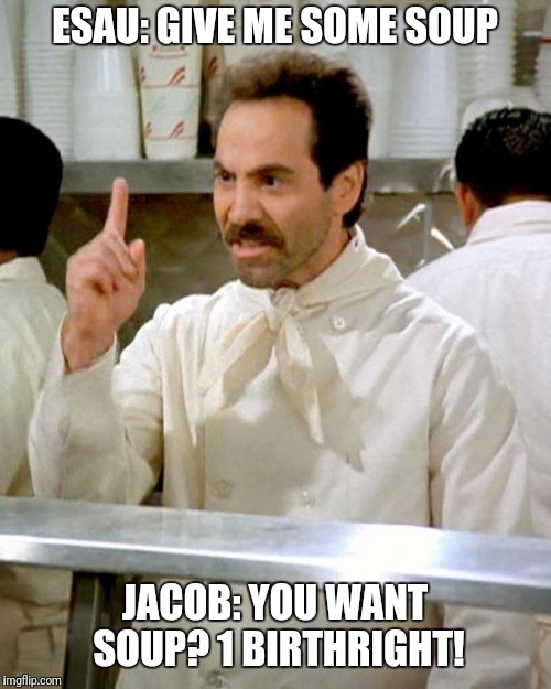 soup nazi | ESAU: GIVE ME SOME SOUP; JACOB: YOU WANT SOUP? 1 BIRTHRIGHT! | image tagged in soup nazi | made w/ Imgflip meme maker