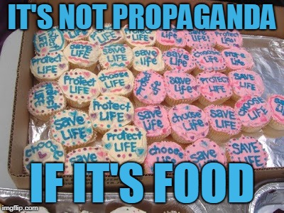 It's Not Propaganda, It's Food | IT'S NOT PROPAGANDA; IF IT'S FOOD | image tagged in pro-life cupcakes,propaganda,pro-life,cupcakes | made w/ Imgflip meme maker
