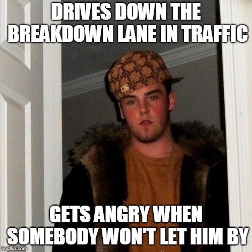 Scumbag Steve Meme | DRIVES DOWN THE BREAKDOWN LANE IN TRAFFIC; GETS ANGRY WHEN SOMEBODY WON'T LET HIM BY | image tagged in memes,scumbag steve | made w/ Imgflip meme maker