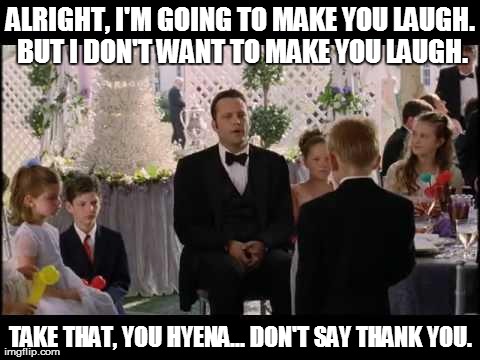 ALRIGHT, I'M GOING TO MAKE YOU LAUGH. BUT I DON'T WANT TO MAKE YOU LAUGH. TAKE THAT, YOU HYENA... DON'T SAY THANK YOU. | made w/ Imgflip meme maker