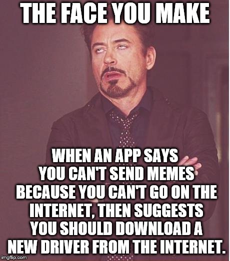 Face You Make Robert Downey Jr Meme | THE FACE YOU MAKE WHEN AN APP SAYS YOU CAN'T SEND MEMES BECAUSE YOU CAN'T GO ON THE INTERNET, THEN SUGGESTS YOU SHOULD DOWNLOAD A NEW DRIVER | image tagged in memes,face you make robert downey jr | made w/ Imgflip meme maker