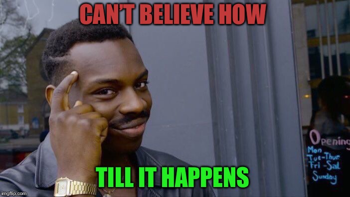 Roll Safe Think About It Meme | CAN’T BELIEVE HOW; TILL IT HAPPENS | image tagged in memes,roll safe think about it | made w/ Imgflip meme maker
