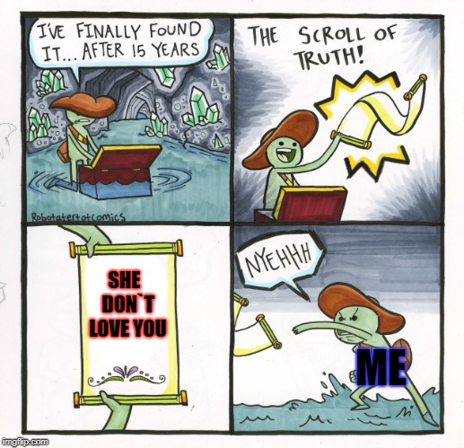 The Scroll Of Truth Meme | SHE  DON`T LOVE YOU; ME | image tagged in memes,the scroll of truth | made w/ Imgflip meme maker